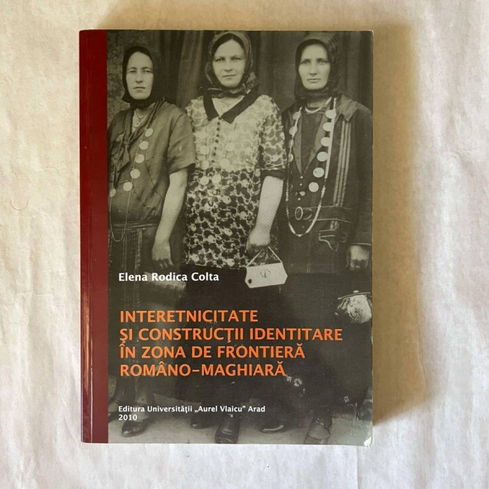 Elena Rodica Colta - Interetnicitate si constructii identitare in zona de frontiera romano - maghiara
