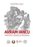 Avram Iancu. Martirul idealului national - Dumitru Cauc - Școala Ardeleană