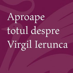 Aproape totul despre Virgil Ierunca - Paperback brosat - Alexandra Florina Mănescu - Cartea Românească | Art