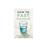 How to Fast: Rediscover the Ancient Practice for Unlocking Physical, Emotional, and Spiritual Renewal