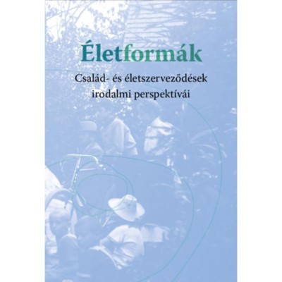 &amp;Eacute;letform&amp;aacute;k - Csal&amp;aacute;d- &amp;eacute;s &amp;eacute;letszerveződ&amp;eacute;sek irodalmi perspekt&amp;iacute;v&amp;aacute;i foto