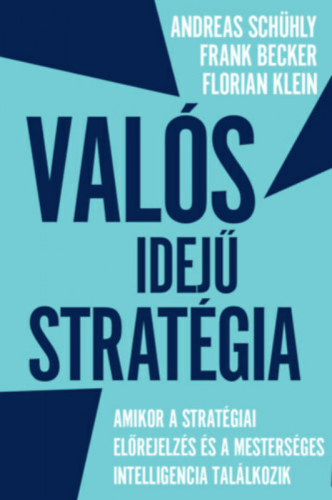 Val&oacute;s idejű strat&eacute;gia - Amikor a strat&eacute;giai előrejelz&eacute;s &eacute;s a mesters&eacute;ges intelligencia tal&aacute;lkozik - Andreas Sch&uuml;hly