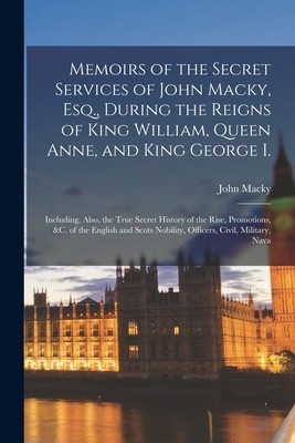 Memoirs of the Secret Services of John Macky, Esq., During the Reigns of King William, Queen Anne, and King George I.: Including, Also, the True Secre foto