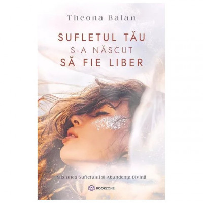 Sufletul Tau S-A Nascut Sa Fie Liber, Theona Balan - Editura Bookzone foto