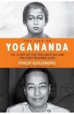 The Life of Yogananda: The Story of the Yogi Who Became the First Modern Guru - Philip Goldberg