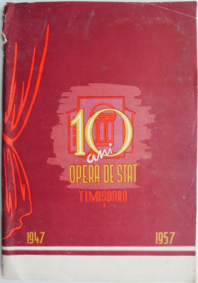 Opera de Stat din Timisoara. 10 ani de activitate (1947-1957) (coperta putin uzata) foto