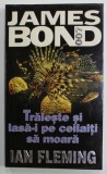 TRAIESTE SI LASA - I PE CEILALTI SA MOARA , SERIA JAMES BOND 007 de IAN FLEMING , 1998