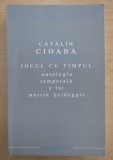 Jocul cu timpul Ontologia temporala a lui Marin Heidegger/ Catalin Cioaba