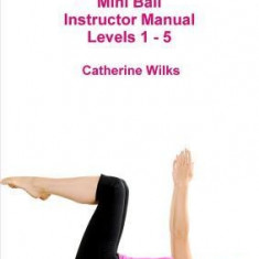 P-I-L-A-T-E-S Mini Ball Instructor Manual - Levels 1 - 5