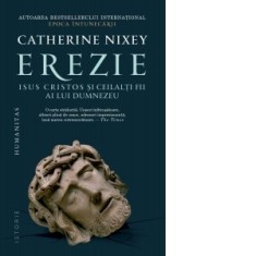 Erezie. Isus Cristos si ceilalti fii ai lui Dumnezeu - Catherine Nixey, Radu Cucuteanu