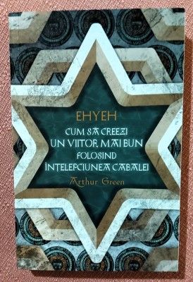 EHYEH. Cum sa creezi un viitor mai bun folosind intelepciunea Cabalei. Editura Herald, 2021 - Arthur Green foto