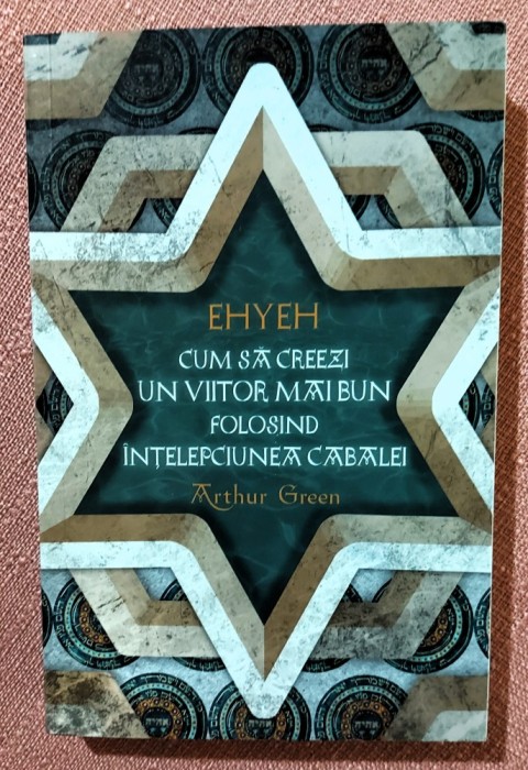 EHYEH. Cum sa creezi un viitor mai bun folosind intelepciunea Cabalei. Editura Herald, 2021 - Arthur Green