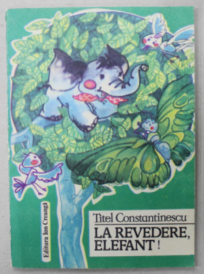 LA REVEDERE , ELEFANT ! de TITEL CONSTANTINESCU , ilustratii de DAMO STEFAN , 1989 foto