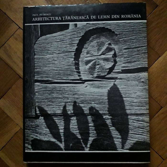 Paul Petrescu - Arhitectura taraneasca de lemn din Romania (Meridiane 1974) arta populara romaneasca case vechi folclor rural simboluri satul romanesc