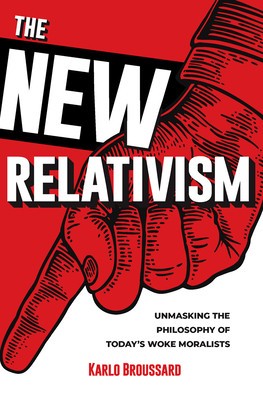 The New Relativism: Unmasking the Philosophy of Today&#039;s Woke Moralists