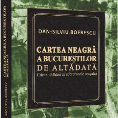 Cartea neagra a Bucurestilor de altadata - Dan-Silviu Boerescu