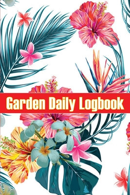 Garden Daily Logbook: Indoor and Outdoor Garden Daily Keeper for Beginners and Avid Gardeners, Flowers, Fruit, Vegetable Planting and Care i