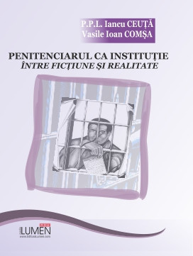 Penitenciarul ca instituție &amp;icirc;ntre ficțiune și realitate - Iancu CEUȚĂ, Vasile Ioan COMȘA foto