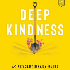 Deep Kindness: A Revolutionary Guide for the Way We Think, Talk, and ACT in Kindness