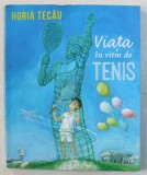 VIATA IN RITM DE TENIS de HORIA TECAU , 2016 , * PREZINTA SEMNATURA PE PRIMA PAGINA