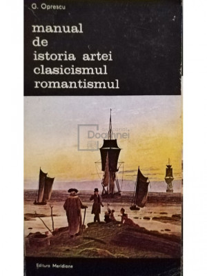 G. Oprescu - Manual de istoria artei. Clasicismul romantismul (editia 1986) foto