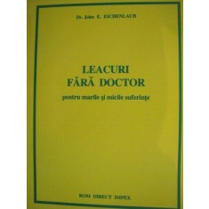 LEACURI FARA DOCTOR PENTRU MARILE SI MICILE SUFERINTE de JOHN E. EICHENLAUB
