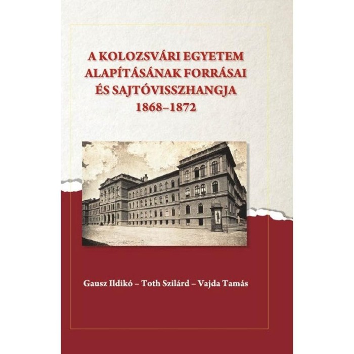 A kolozsv&aacute;ri egyetem alap&iacute;t&aacute;s&aacute;nak forr&aacute;sai &eacute;s sajt&oacute;visszhangja (1868-1872) - Gausz Ildik&oacute;