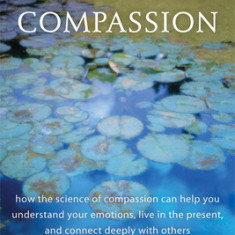 Mindful Compassion: How the Science of Compassion Can Help You Understand Your Emotions, Live in the Present, and Connect Deeply with Othe