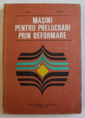 MASINI PENTRU PRELUCRARI PRIN DEFORMARE de V . TABARA si I. TUREAC , 1984 , foto