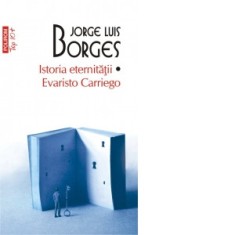 Istoria eternitatii. Evaristo Carriego (editie de buzunar) - Cristina Haulica, Irina Dogaru, Andrei Ionescu, Jorge Luis Borges