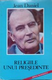 RELIGIILE UNUI PRESEDINTE. PRIVIRE ASUPRA AVENTURILOR MITTERRANDISMULUI-JEAN DANIEL-217212