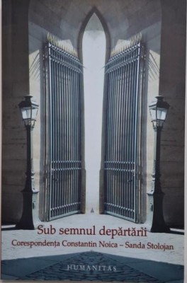 Sub semnul departarii. Corespondenta Constantin Noica &amp;ndash; Sanda Stolojan foto