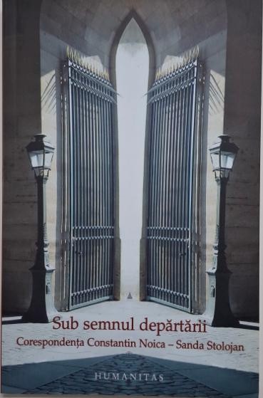 Sub semnul departarii. Corespondenta Constantin Noica &ndash; Sanda Stolojan