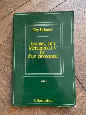 Guy Delanoe Lyautey, Juin, Mohammed V fin d un protectorat Tome I foto