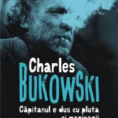 Capitanul e dus cu pluta si marinarii au fugit cu vasul - Charles Bukowski