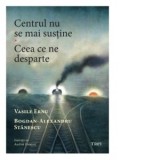 Centrul nu se mai sustine. Ceea ce ne desparte