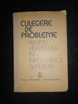 CULEGERE DE PROBLEME PENTRU ADMITEREA IN INVATAMANTUL SUPERIOR (1985) foto