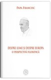 Despre lume si despre Europa. O perspectiva filosofica - Papa Francisc - Școala Ardeleană
