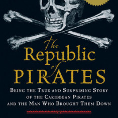 The Republic of Pirates: Being the True and Surprising Story of the Caribbean Pirates and the Man Who Brought Them Down