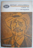 Viata lui I.L. Caragiale - Serban Cioculescu - Biografii, Memorii si Jurnale