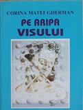 Pe Aripa Visului - Corina Matei Gherman - Poezie Rom&acirc;nească, Editura Junimea 1998, Carte Beletristica, 238 Pagini