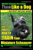 Miniature Schnauzer Dog Training - Think Like a Dog But Don&#039;t Eat Your Poop! -: Here&#039;s Exactly How to Train Your Miature Schnauzer