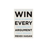 Win Every Argument: The Art of Debating, Persuading, and Public Speaking