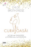 Fii curajoasa! Mituri ale feminitatii si puterea de a le reinventa - Chloe Brotheridge - Editura Creator-Libris