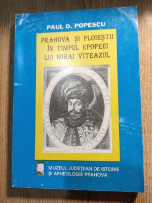 Prahova si Ploiestii in timpul epopeei lui Mihai Viteazul -Paul D Popescu (1997) foto