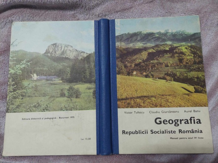 GEOGRAFIA ROMANIEI Republica Socialista Romania 1975 Manual pt.anul .IV liceu Victor Tufescu -Claudiu Giurcaneanu-Aurel Banu,Manual Geografie R.S.R