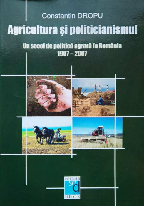 Agricultura Si Politicianismul - Un Secol De Politica Agrara - Constantin Dropu ,561254