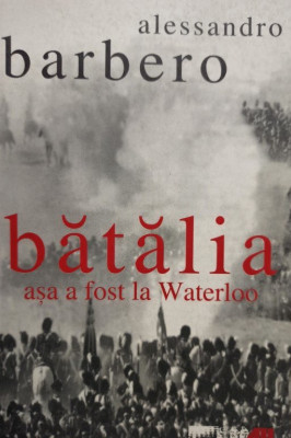 Alessandro Barbero - Batalia - Asa a fost la Waterloo (2005) foto