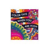 Color This When You Are High: Relax, Create, and Color - More Than 100 Pages to Color!