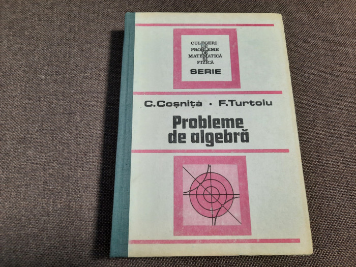 Culegere de probleme de algebra - Autor : C. Cosnita , F. Turtoiu CARTONATA